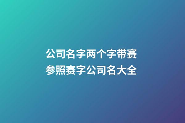 公司名字两个字带赛 参照赛字公司名大全-第1张-公司起名-玄机派
